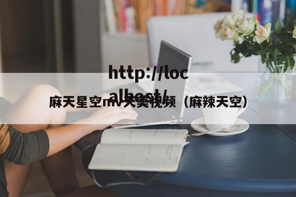 麻天星空mv天美视频（麻辣天空）