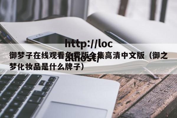 御梦子在线观看免费版全集高清中文版（御之梦化妆品是什么牌子）
