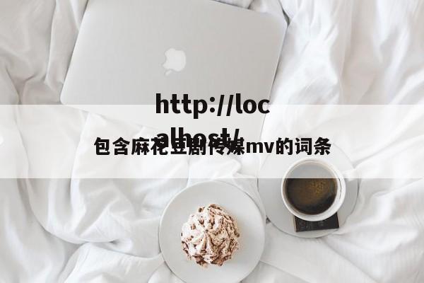 包含麻花豆剧传媒mv的词条