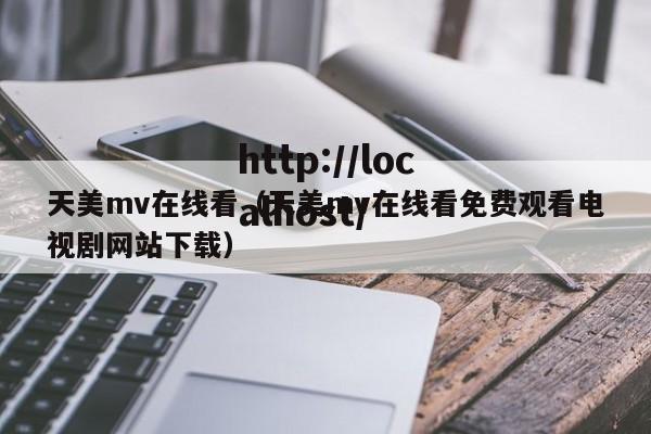天美mv在线看（天美mv在线看免费观看电视剧网站下载）