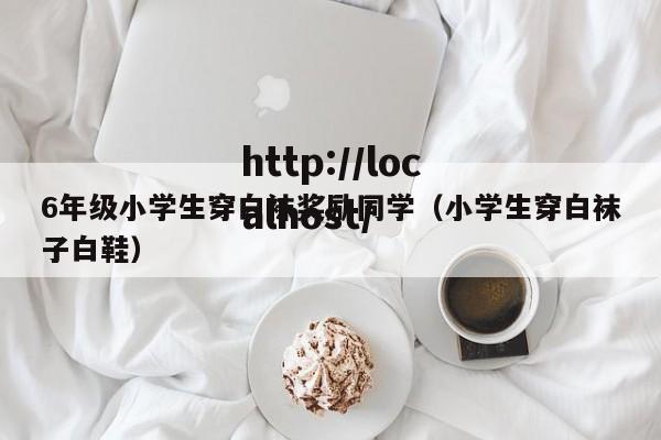 6年级小学生穿白袜奖励同学（小学生穿白袜子白鞋）