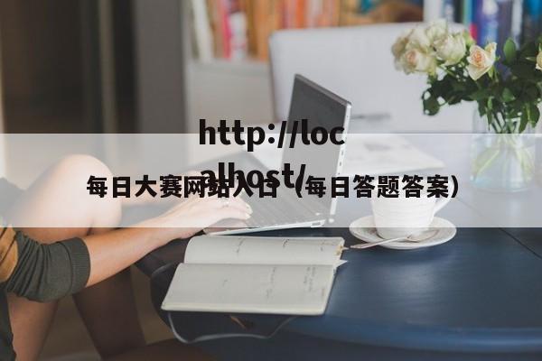 每日大赛网站入口（每日答题答案）