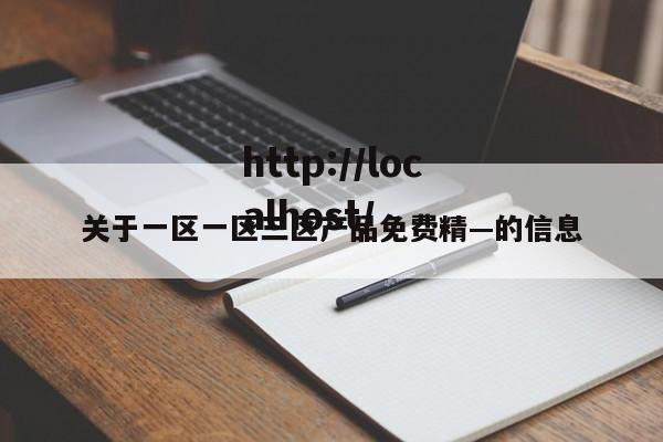 关于一区一区三区产品免费精—的信息