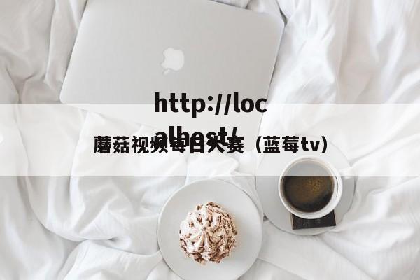 蘑菇视频每日大赛（蓝莓tv）
