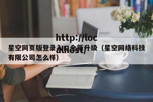 星空网页版登录入口全新升级（星空网络科技有限公司怎么样）