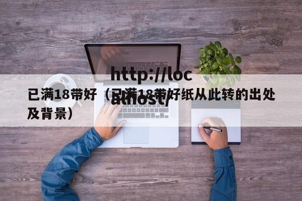 已满18带好（已满18带好纸从此转的出处及背景）